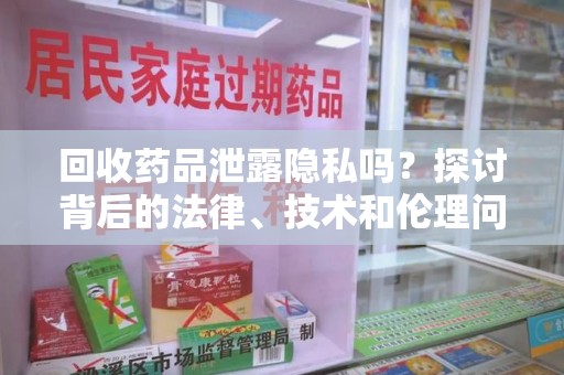 镇江回收药品泄露隐私吗？探讨背后的法律、技术和伦理问题